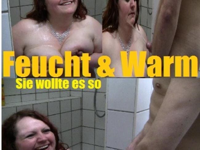 Feucht und Warm – Sie wollte es