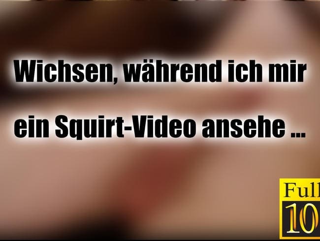 So wichse ich, wenn ich mir ein Squirt-Video ansehe ...