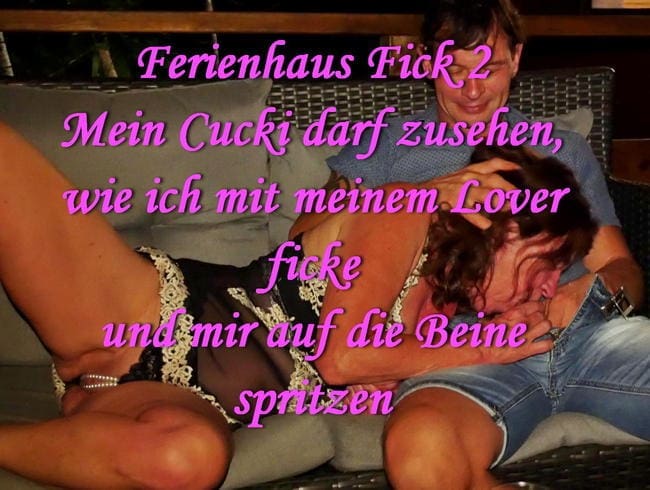 Ferienhaus  - Mein Cucki darf zusehen, wie ich mit meinem Lover ficke und mir auf die Beine spritzen