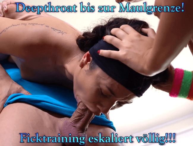 Deepthroat bis zur Maulgrenze! Ficktraining eskaliert völlig!!!