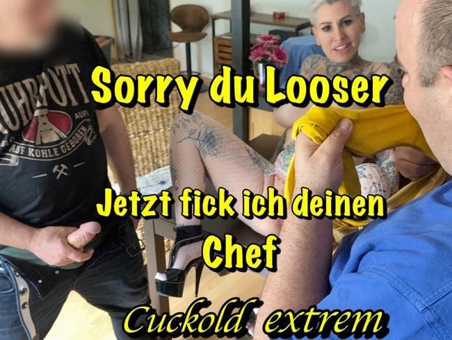 Sorry du Looser jetzt ficke ich deinen Chef